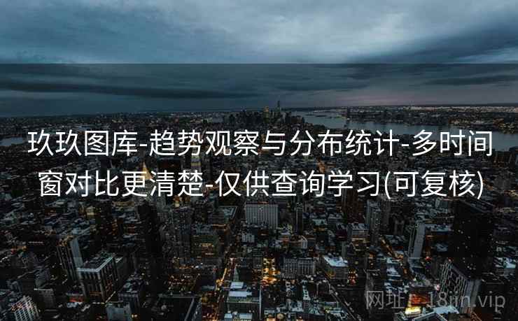 玖玖图库-趋势观察与分布统计-多时间窗对比更清楚-仅供查询学习(可复核)