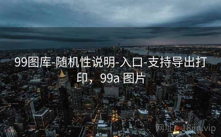 99图库-随机性说明-入口-支持导出打印，99a 图片
