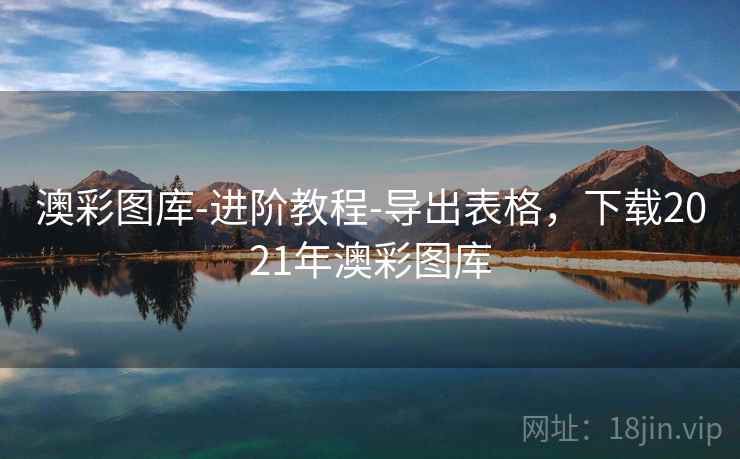 澳彩图库-进阶教程-导出表格,下载2021年澳彩图库 澳彩图库-进阶教程-导出表格,下载2021年澳彩图库