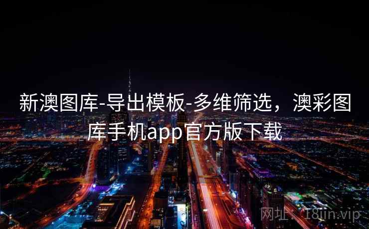 新澳图库-导出模板-多维筛选,澳彩图库手机app官方版下载 新澳图库-导出模板-多维筛选,澳彩图库手机app官方版下载