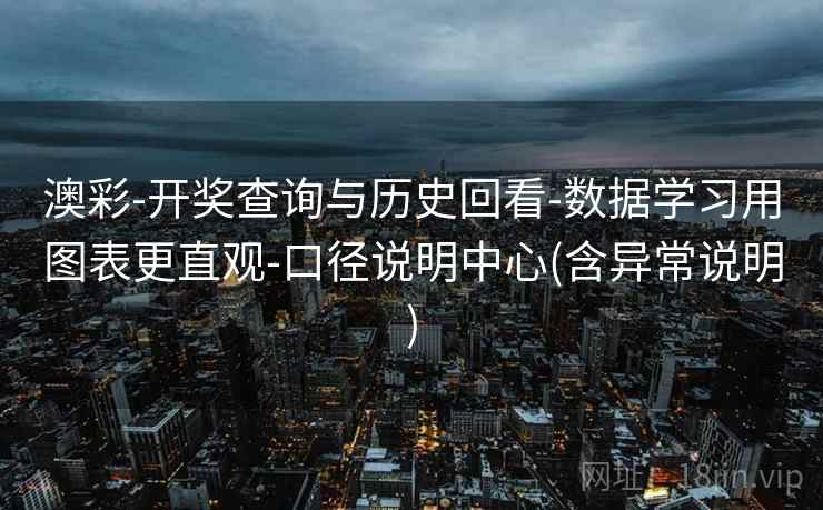 澳彩-开奖查询与历史回看-数据学习用图表更直观-口径说明中心(含异常说明)