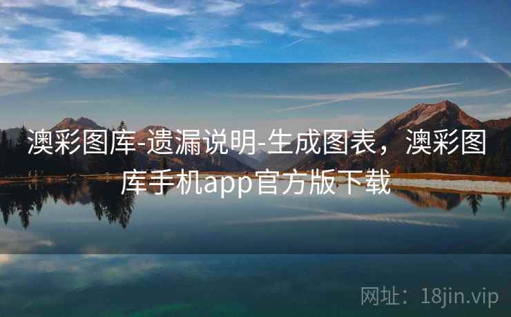 澳彩图库-遗漏说明-生成图表，澳彩图库手机app官方版下载