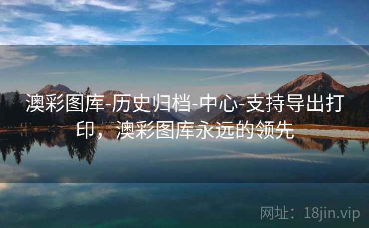 澳彩图库-历史归档-中心-支持导出打印，澳彩图库永远的领先