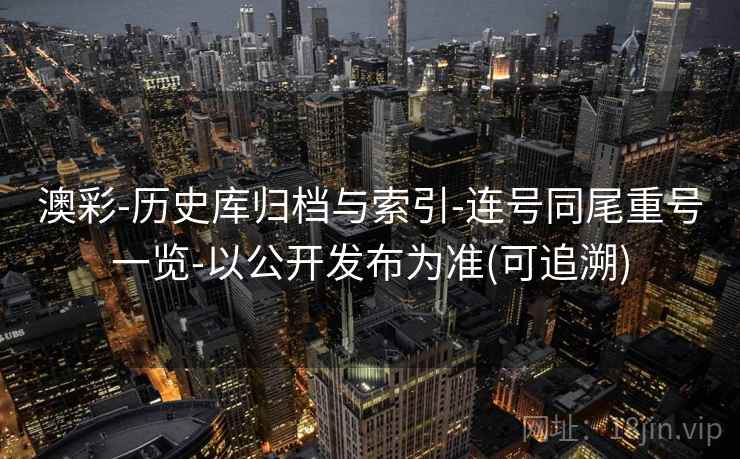 澳彩-历史库归档与索引-连号同尾重号一览-以公开发布为准(可追溯) 澳彩-历史库归档与索引-连号同尾重号一览-以公开发布为准(可追溯)