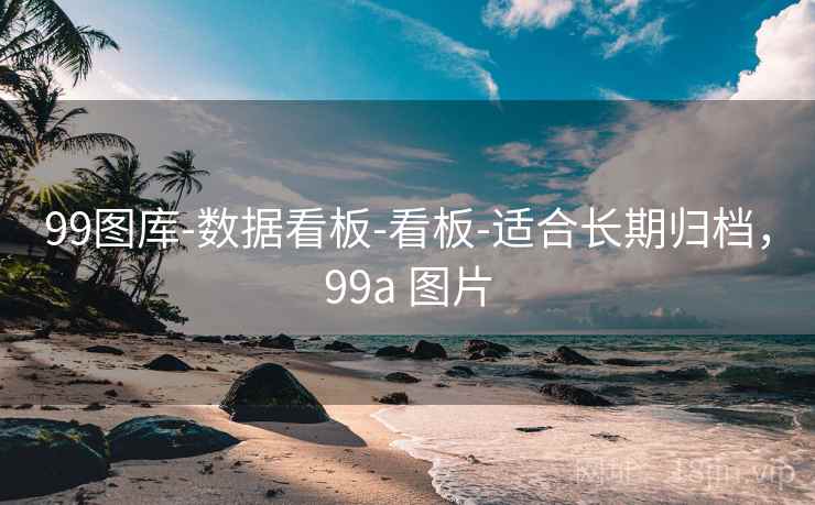 99图库-数据看板-看板-适合长期归档，99a 图片