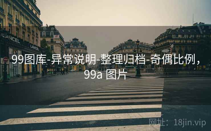 99图库-异常说明-整理归档-奇偶比例，99a 图片