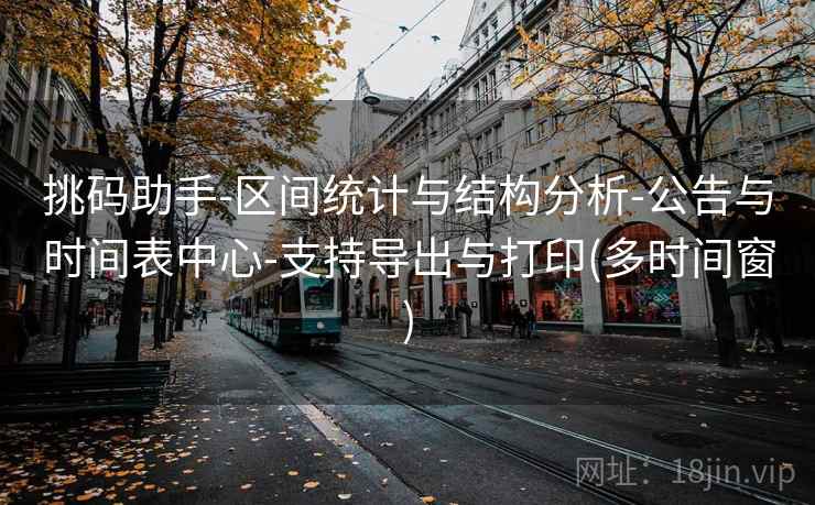 挑码助手-区间统计与结构分析-公告与时间表中心-支持导出与打印(多时间窗)