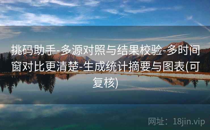 挑码助手-多源对照与结果校验-多时间窗对比更清楚-生成统计摘要与图表(可复核)
