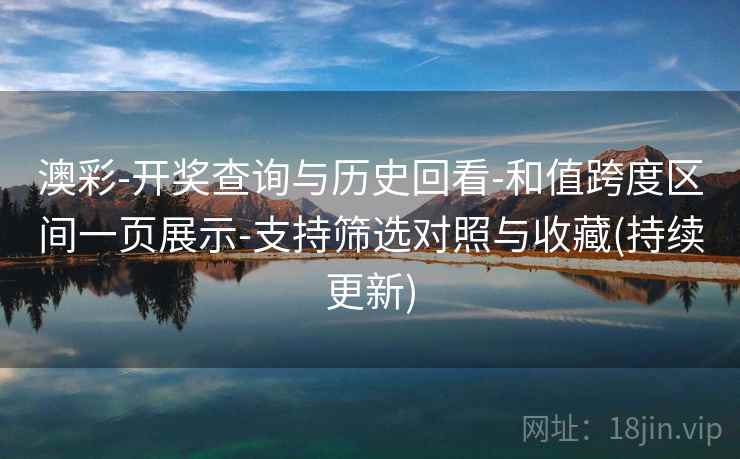 澳彩-开奖查询与历史回看-和值跨度区间一页展示-支持筛选对照与收藏(持续更新)