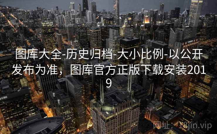 图库大全-历史归档-大小比例-以公开发布为准，图库官方正版下载安装2019